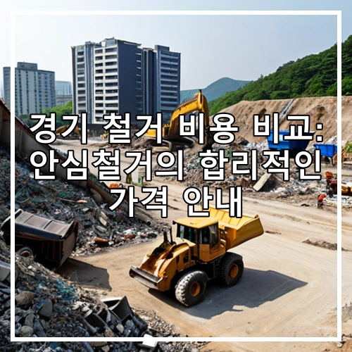 경기 철거 비용 비교: 안심철거의 합리적인 가격 안내