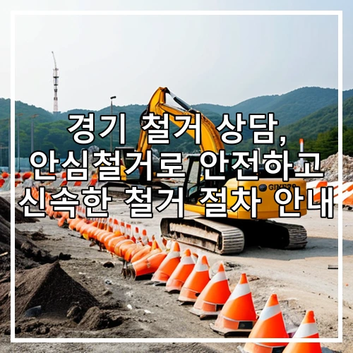 경기 철거 상담, 안심철거로 안전하고 신속한 철거 절차 안내