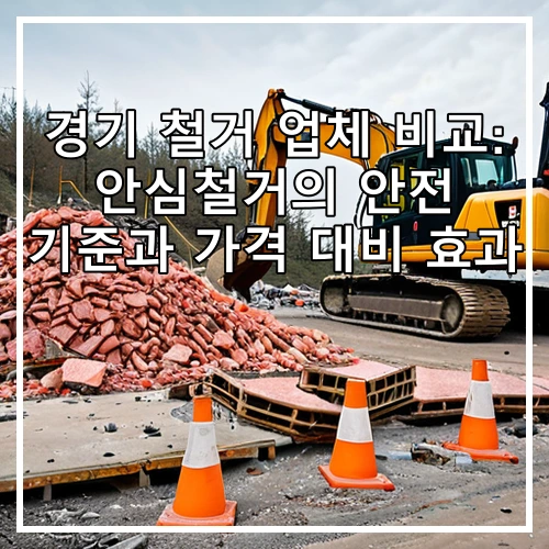 경기 철거 업체 비교: 안심철거의 안전 기준과 가격 대비 효과