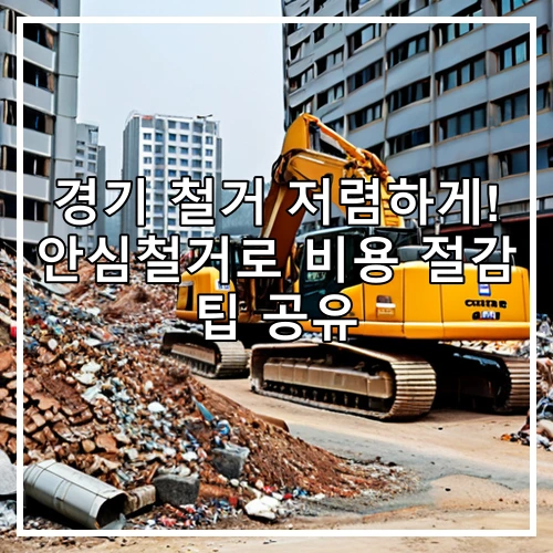 경기 철거 저렴하게! 안심철거로 비용 절감 팁 공유
