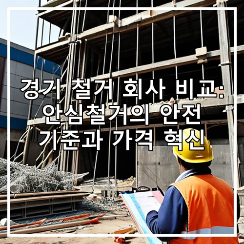 경기 철거 회사 비교: 안심철거의 안전 기준과 가격 혁신