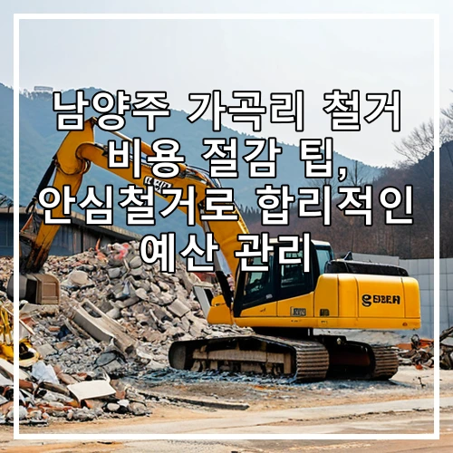 남양주 가곡리 철거 비용 절감 팁, 안심철거로 합리적인 예산 관리