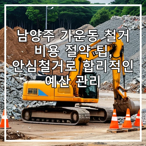 남양주 가운동 철거 비용 절약 팁, 안심철거로 합리적인 예산 관리