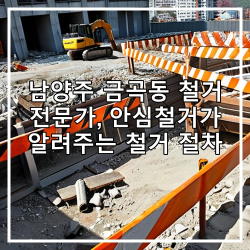 남양주 금곡동 철거 전문가, 안심철거가 알려주는 철거 절차