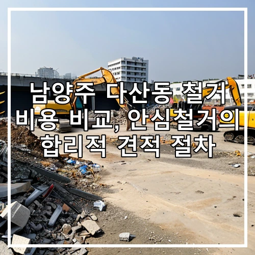 남양주 다산동 철거 비용 비교, 안심철거의 합리적 견적 절차